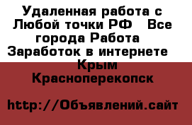 Удаленная работа с Любой точки РФ - Все города Работа » Заработок в интернете   . Крым,Красноперекопск